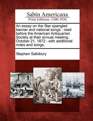 An Essay on the Star Spangled Banner and National Songs: Read Before the American Antiquarian Society at Their Annual Meeting, October 21, 1872: With