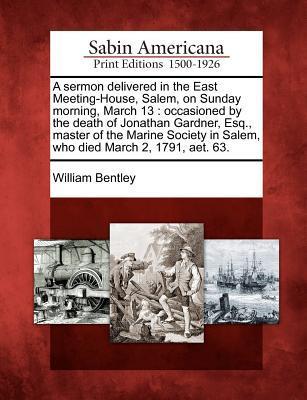 A Sermon Delivered in the East Meeting-House, Salem, on Sunday Morning, March 13: Occasioned by the Death of Jonathan Gardner, Esq., Master of the Mar