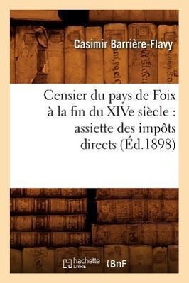 Censier Du Pays de Foix À La Fin Du Xive Siècle: Assiette Des Impôts Directs (Éd.1898)