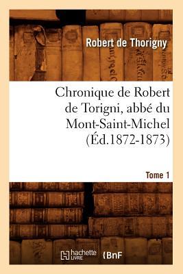 Chronique de Robert de Torigni, Abbé Du Mont-Saint-Michel Tome 1 (Éd.1872-1873)