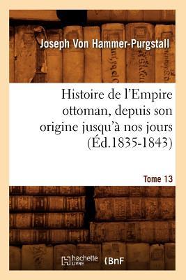 Histoire de l'Empire Ottoman, Depuis Son Origine Jusqu'à Nos Jours. Tome 13 (Éd.1835-1843)