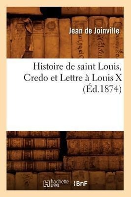 Histoire de Saint Louis, Credo Et Lettre À Louis X (Éd.1874)