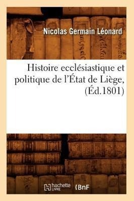 Histoire Ecclésiastique Et Politique de l'État de Liège, (Éd.1801)