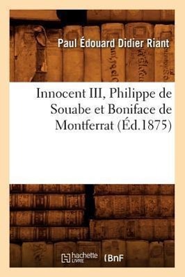 Innocent III, Philippe de Souabe Et Boniface de Montferrat (Éd.1875)