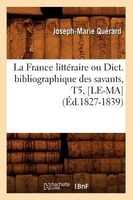 La France Littéraire Ou Dict. Bibliographique Des Savants, T5, [Le-Ma] (Éd.1827-1839)