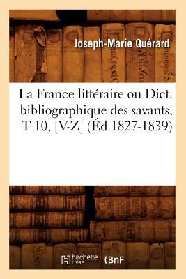 La France Littéraire Ou Dict. Bibliographique Des Savants, T 10, [V-Z] (Éd.1827-1839)