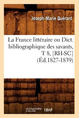 La France Littéraire Ou Dict. Bibliographique Des Savants, T 8, [Rh-Sc] (Éd.1827-1839)