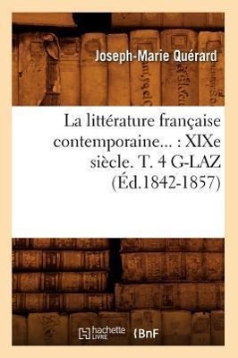 La Littérature Française Contemporaine: XIXe Siècle. Tome 4. G-Laz (Éd.1842-1857)