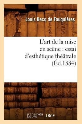 L'Art de la Mise En Scène: Essai d'Esthétique Théâtrale (Éd.1884)