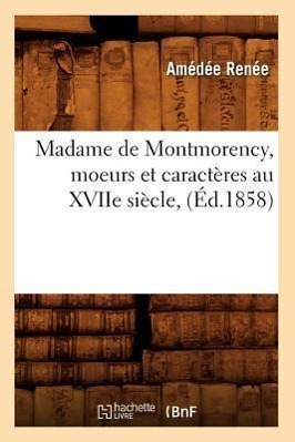 Madame de Montmorency, Moeurs Et Caractères Au Xviie Siècle, (Éd.1858)