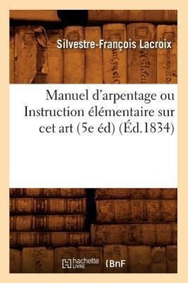 Manuel d'Arpentage Ou Instruction Élémentaire Sur CET Art (5e Éd) (Éd.1834)