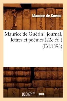 Maurice de Guérin: Journal, Lettres Et Poèmes (22e Éd.) (Éd.1898)