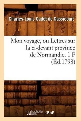 Mon Voyage, Ou Lettres Sur La CI-Devant Province de Normandie. 1 P (Éd.1798)