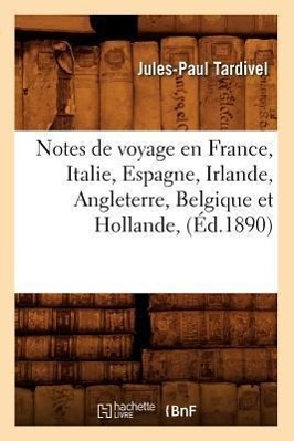 Notes de Voyage En France, Italie, Espagne, Irlande, Angleterre, Belgique Et Hollande, (Éd.1890)