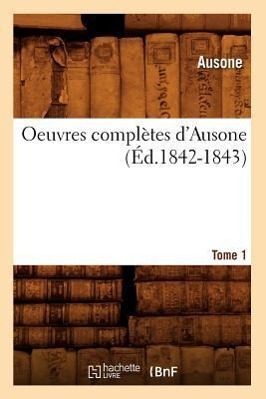 Oeuvres Complètes d'Ausone. Tome 1 (Éd.1842-1843)