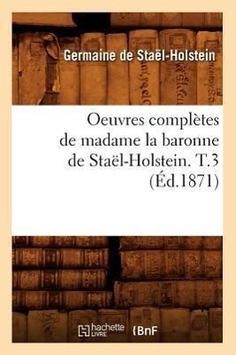 Oeuvres Complètes de Madame La Baronne de Staël-Holstein. T.3 (Éd.1871)