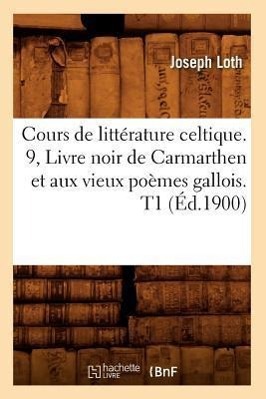 Cours de Littérature Celtique. 9, Livre Noir de Carmarthen Et Aux Vieux Poèmes Gallois. T1 (Éd.1900)