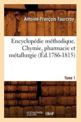 Encyclopédie Méthodique. Chymie, Pharmacie Et Métallurgie. Tome 1 (Éd.1786-1815)