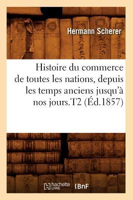 Histoire Du Commerce de Toutes Les Nations, Depuis Les Temps Anciens Jusqu'à Nos Jours.T2 (Éd.1857)