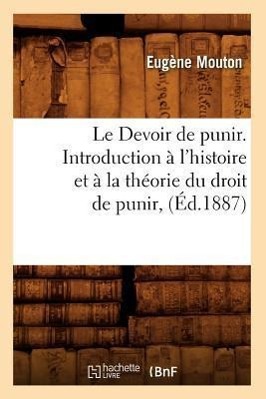 Le Devoir de Punir. Introduction À l'Histoire Et À La Théorie Du Droit de Punir, (Éd.1887)