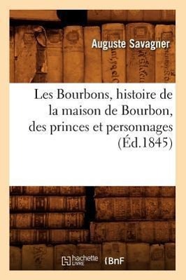 Les Bourbons, Histoire de la Maison de Bourbon, Des Princes Et Personnages (Éd.1845)