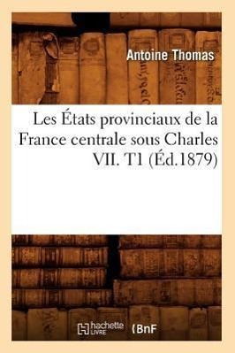 Les États Provinciaux de la France Centrale Sous Charles VII. T1 (Éd.1879)