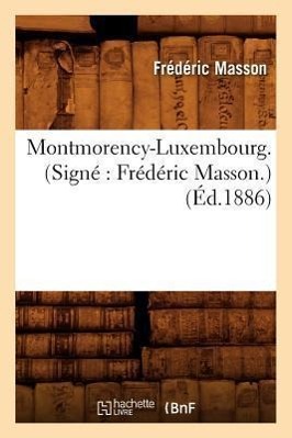 Montmorency-Luxembourg . (Signé Frédéric Masson.) (Éd.1886)