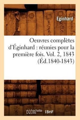 Oeuvres Complètes d'Éginhard: Réunies Pour La Première Fois. Vol. 2, 1843 (Éd.1840-1843)