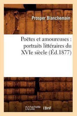 Poëtes Et Amoureuses: Portraits Littéraires Du Xvie Siècle (Éd.1877)