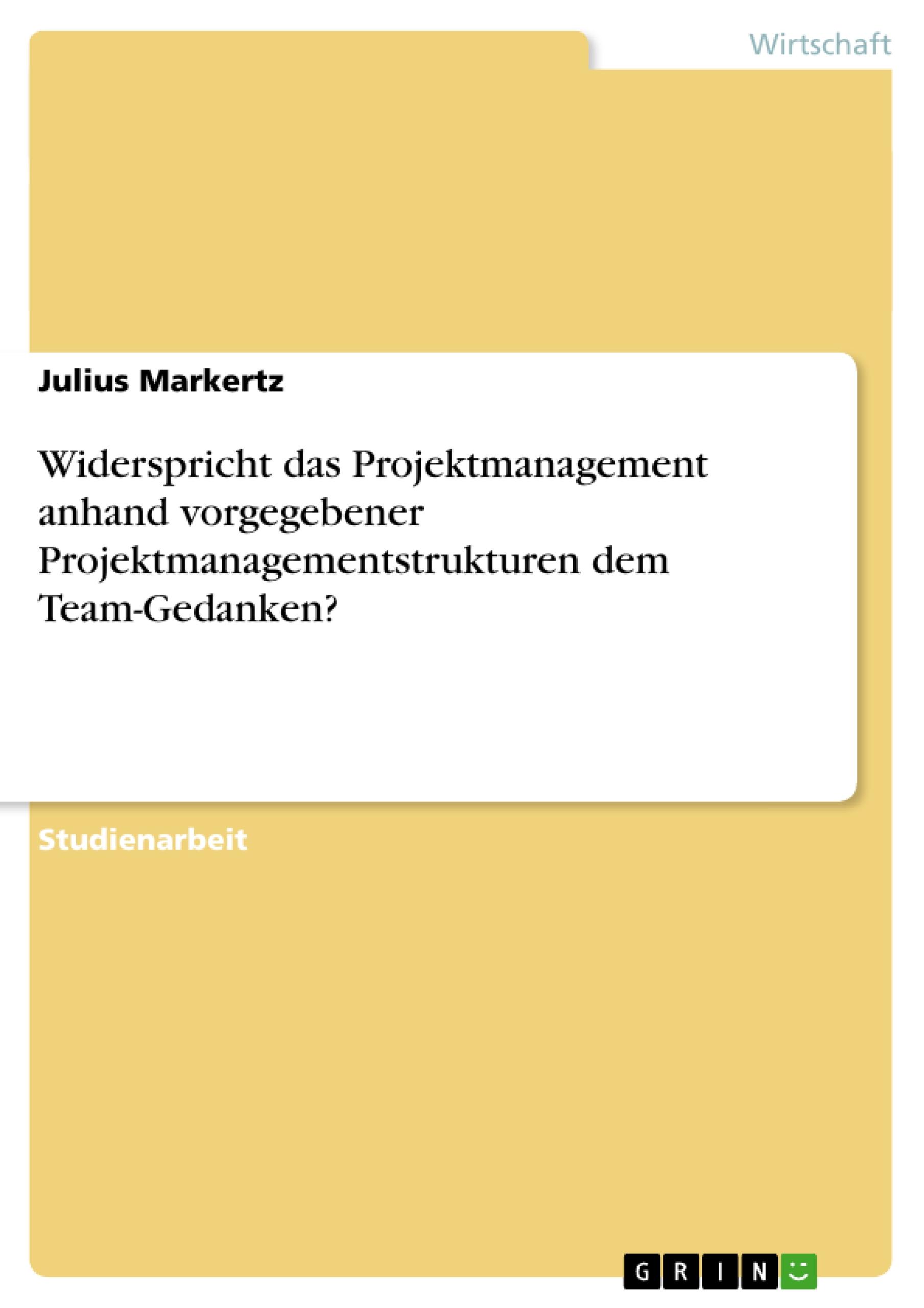 Widerspricht das Projektmanagement anhand vorgegebener Projektmanagementstrukturen dem Team-Gedanken?