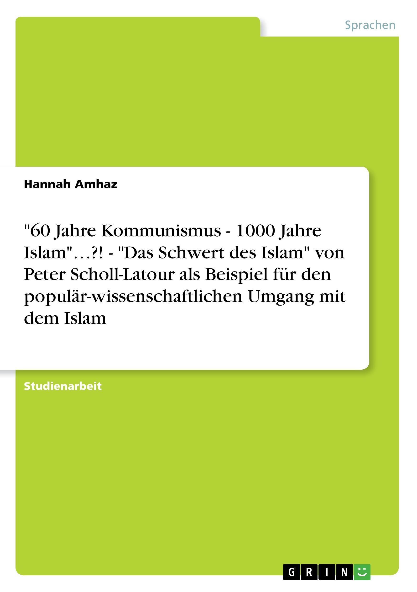 "60 Jahre Kommunismus - 1000 Jahre Islam"¿?! - "Das Schwert des Islam" von Peter Scholl-Latour als Beispiel für den populär-wissenschaftlichen Umgang mit dem Islam