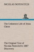 The Unknown Life of Jesus Christ The Original Text of Nicolas Notovitch's 1887 Discovery