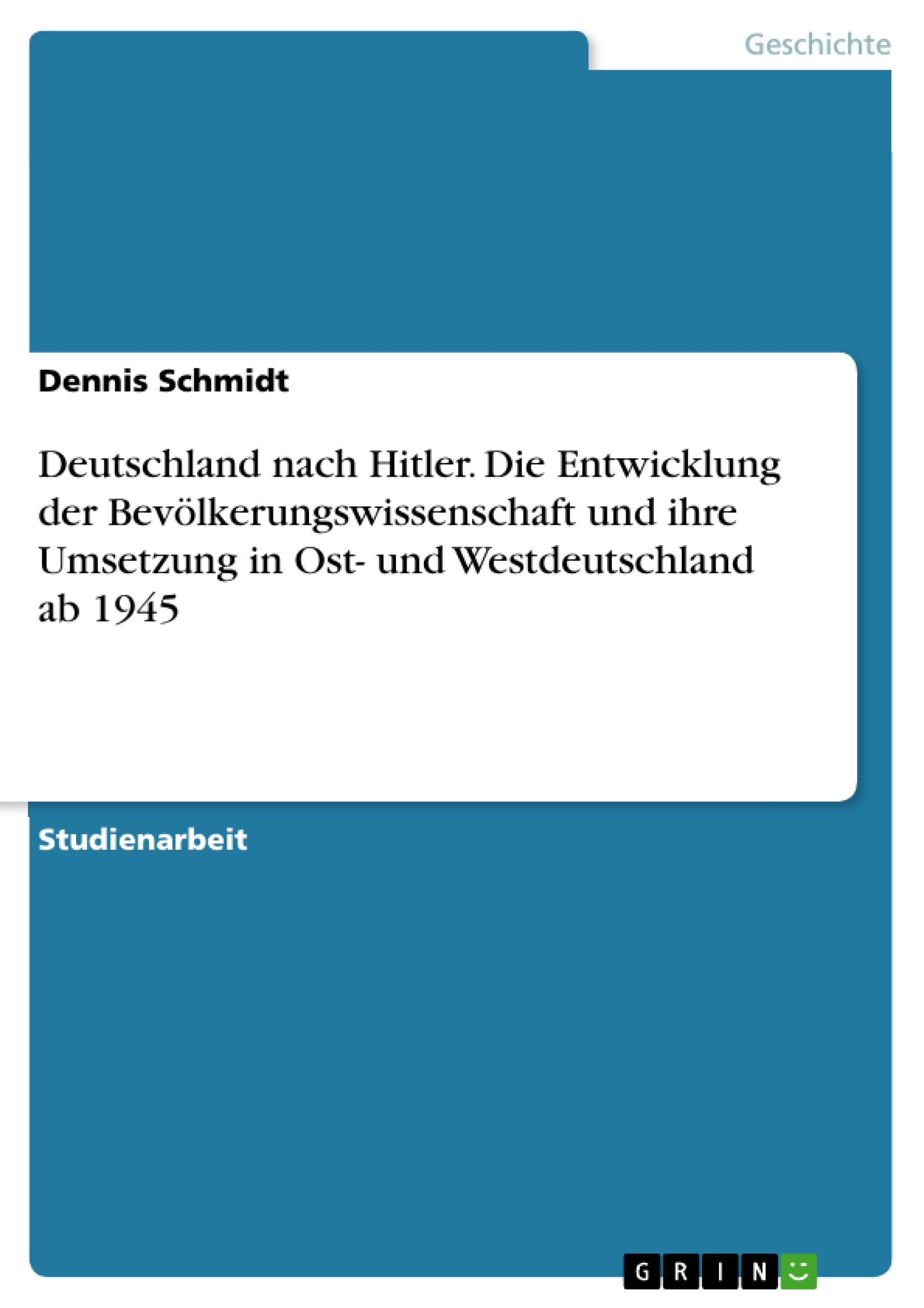 Deutschland nach Hitler. Die Entwicklung der Bevölkerungswissenschaft und ihre Umsetzung in Ost- und Westdeutschland ab 1945