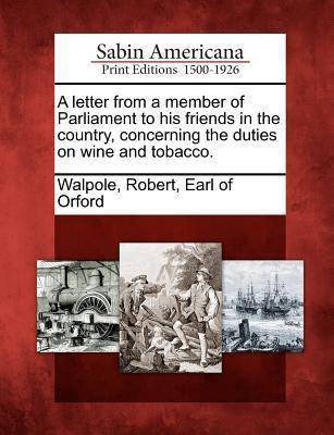 A Letter from a Member of Parliament to His Friends in the Country, Concerning the Duties on Wine and Tobacco.