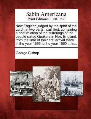 New England judged by the spirit of the Lord: in two parts: part first, containing a brief relation of the sufferings of the people called Quakers in