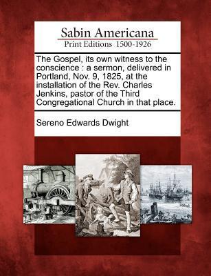 The Gospel, Its Own Witness to the Conscience: A Sermon, Delivered in Portland, Nov. 9, 1825, at the Installation of the Rev. Charles Jenkins, Pastor