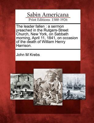 The Leader Fallen: A Sermon Preached in the Rutgers-Street Church, New York, on Sabbath Morning, April 11, 1841, on Occasion of the Death