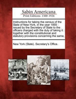 Instructions for Taking the Census of the State of New-York, in the Year 1855: Issued by the Secretary of State to the Officers Charged with the Duty