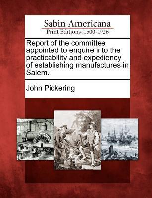 Report of the Committee Appointed to Enquire Into the Practicability and Expediency of Establishing Manufactures in Salem.