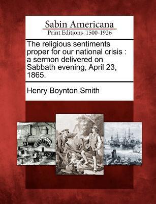 The Religious Sentiments Proper for Our National Crisis: A Sermon Delivered on Sabbath Evening, April 23, 1865.