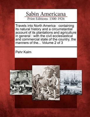 Travels Into North America: Containing Its Natural History and a Circumstantial Account of Its Plantations and Agriculture in General: With the Ci