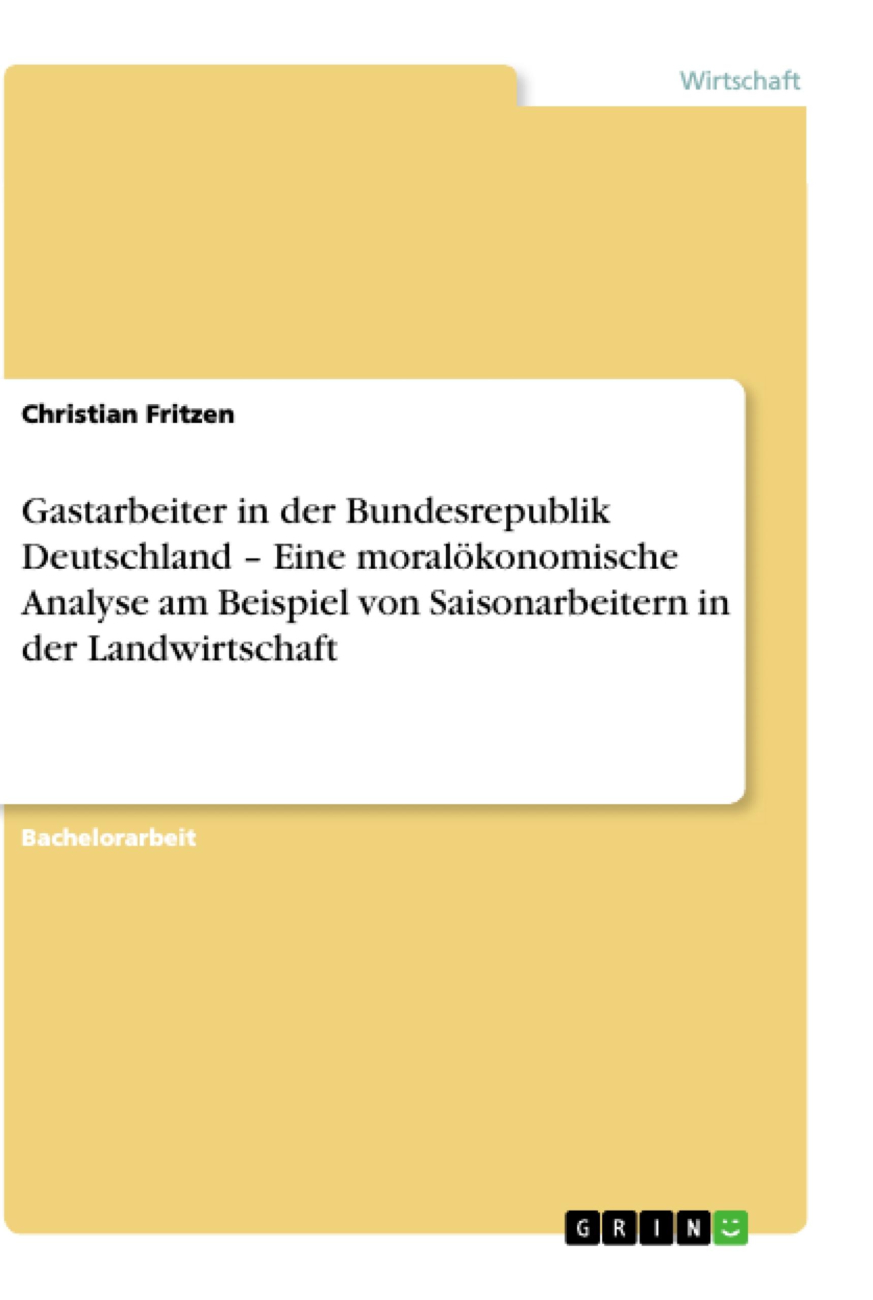 Gastarbeiter in der Bundesrepublik Deutschland ¿ Eine moralökonomische Analyse am Beispiel von Saisonarbeitern in der Landwirtschaft