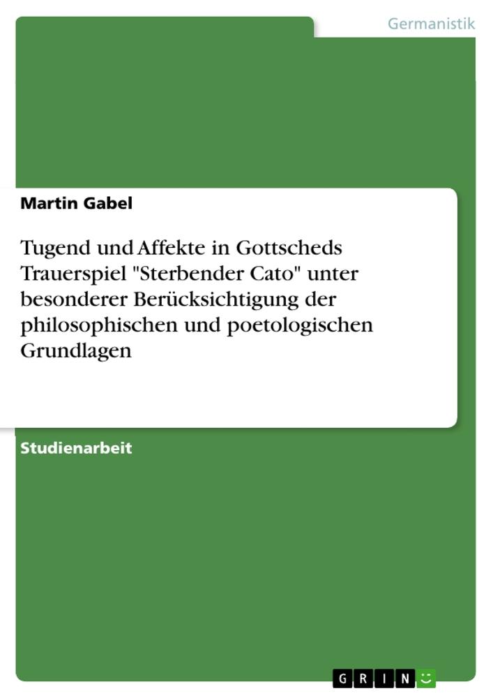 Tugend und Affekte in Gottscheds Trauerspiel "Sterbender Cato" unter besonderer Berücksichtigung der philosophischen und poetologischen Grundlagen