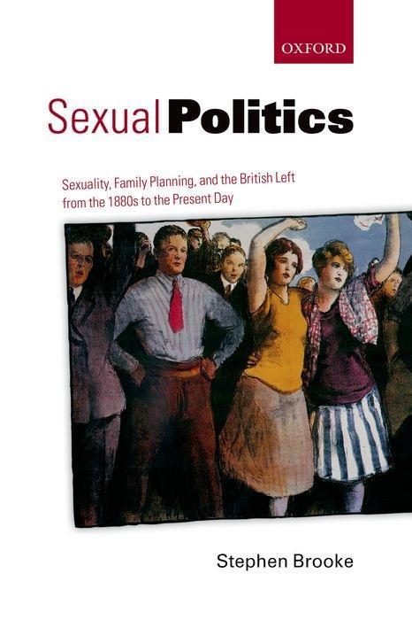 Sexual Politics: Sexuality, Family Planning, and the British Left from the 1880s to the Present Day