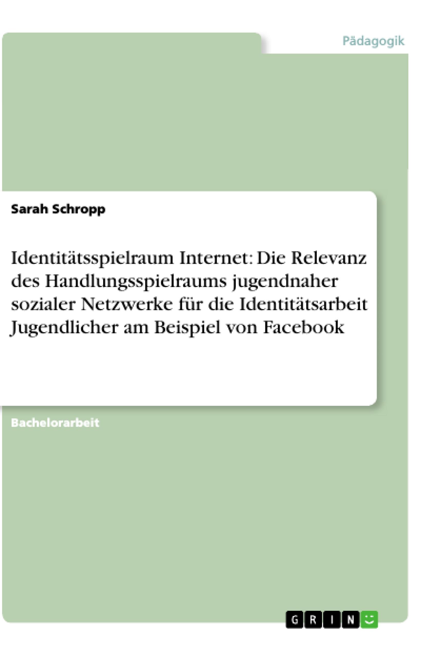 Identitätsspielraum Internet: Die Relevanz des Handlungsspielraums jugendnaher sozialer Netzwerke für die Identitätsarbeit Jugendlicher am Beispiel von Facebook