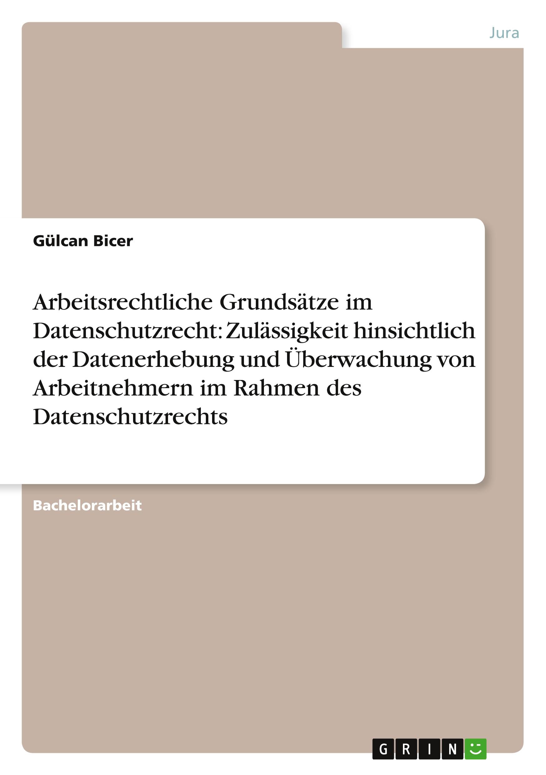 Arbeitsrechtliche Grundsätze im Datenschutzrecht: Zulässigkeit hinsichtlich der Datenerhebung und Überwachung von Arbeitnehmern im Rahmen des Datenschutzrechts