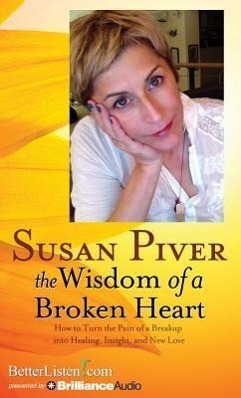 The Wisdom of a Broken Heart: How to Turn the Pain of a Breakup Into Healing, Insight, and New Love