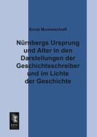 Nürnbergs Ursprung und Alter in den Darstellungen der Geschichtsschreiber und im Lichte der Geschichte