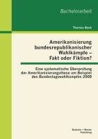 Amerikanisierung bundesrepublikanischer Wahlkämpfe ¿ Fakt oder Fiktion? Eine systematische Überprüfung der Amerikanisierungsthese am Beispiel des Bundestagswahlkampfes 2009