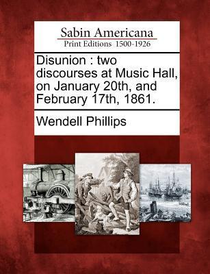 Disunion: Two Discourses at Music Hall, on January 20th, and February 17th, 1861.